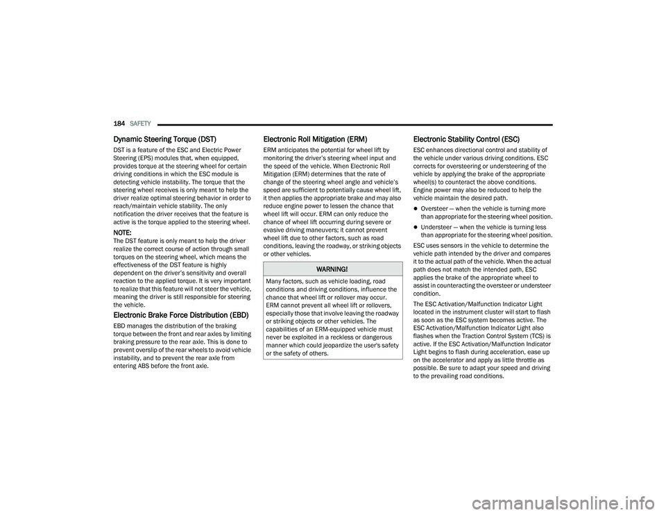 DODGE DURANGO 2022 Owners Manual
184SAFETY
Dynamic Steering Torque (DST)
DST is a feature of the ESC and Electric Power
Steering (EPS) modules that, when equipped,
provides torque at the steering wheel for certain
driving condi DODGE DURANGO 2022 Owners Manual
184SAFETY
Dynamic Steering Torque (DST)
DST is a feature of the ESC and Electric Power
Steering (EPS) modules that, when equipped,
provides torque at the steering wheel for certain
driving condi
