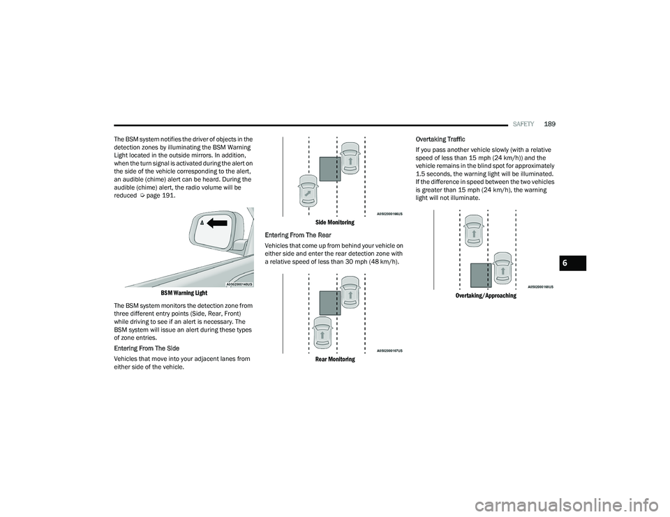 DODGE DURANGO 2022 Owners Guide 
SAFETY189
The BSM system notifies the driver of objects in the 
detection zones by illuminating the BSM Warning 
Light located in the outside mirrors. In addition, 
when the turn signal is activated 
