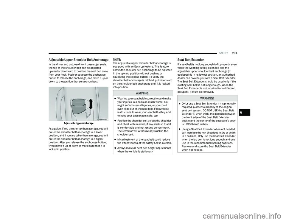 DODGE DURANGO 2022  Owners Manual 
SAFETY201
Adjustable Upper Shoulder Belt Anchorage
In the driver and outboard front passenger seats, 
the top of the shoulder belt can be adjusted 
upward or downward to position the seat belt away 
