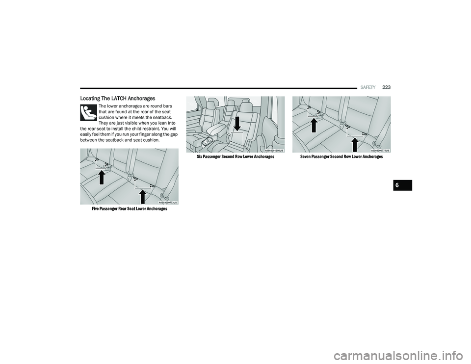 DODGE DURANGO 2022  Owners Manual 
SAFETY223
Locating The LATCH Anchorages
The lower anchorages are round bars 
that are found at the rear of the seat 
cushion where it meets the seatback. 
They are just visible when you lean into 
th