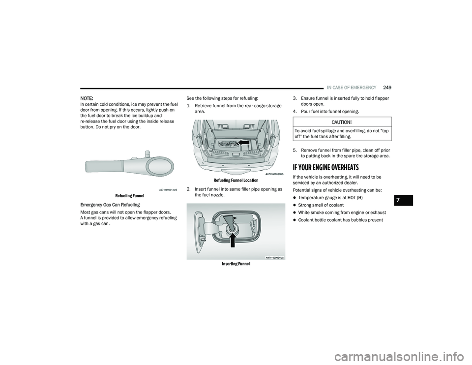 DODGE DURANGO 2022  Owners Manual 
IN CASE OF EMERGENCY249
NOTE:In certain cold conditions, ice may prevent the fuel 
door from opening. If this occurs, lightly push on 
the fuel door to break the ice buildup and 
re-release the fuel 