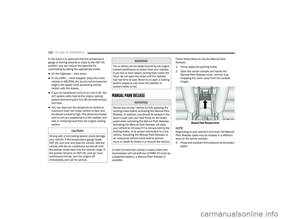 DODGE DURANGO 2022  Owners Manual 
250IN CASE OF EMERGENCY  
In the event it is observed that the temperature 
gauge is moving towards or close to the HOT (H) 
position, you can reduce the potential for 
overheating by taking the appr