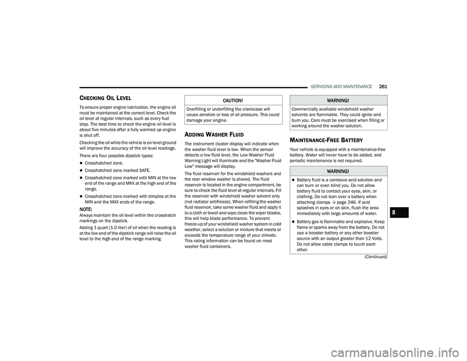 DODGE DURANGO 2022  Owners Manual 
SERVICING AND MAINTENANCE261
(Continued)
CHECKING OIL LEVEL
To ensure proper engine lubrication, the engine oil 
must be maintained at the correct level. Check the 
oil level at regular intervals, su