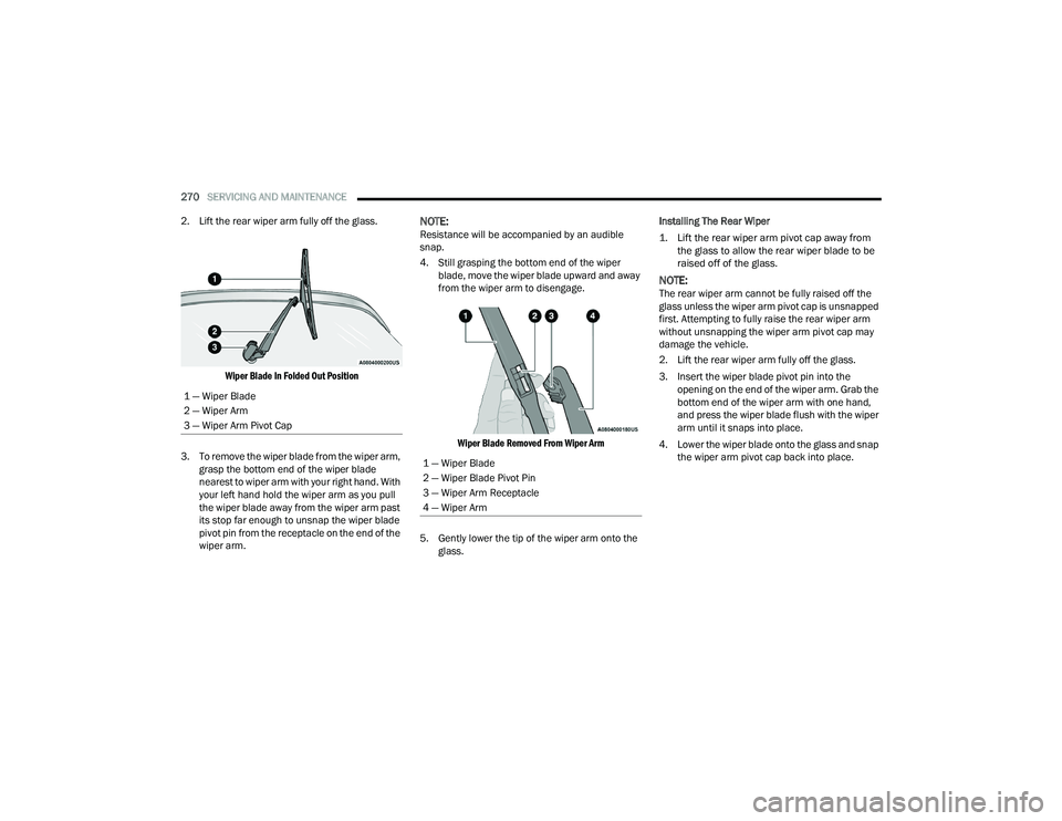 DODGE DURANGO 2022  Owners Manual 
270SERVICING AND MAINTENANCE  
2. Lift the rear wiper arm fully off the glass.

Wiper Blade In Folded Out Position

3. To remove the wiper blade from the wiper arm,  grasp the bottom end of the wiper