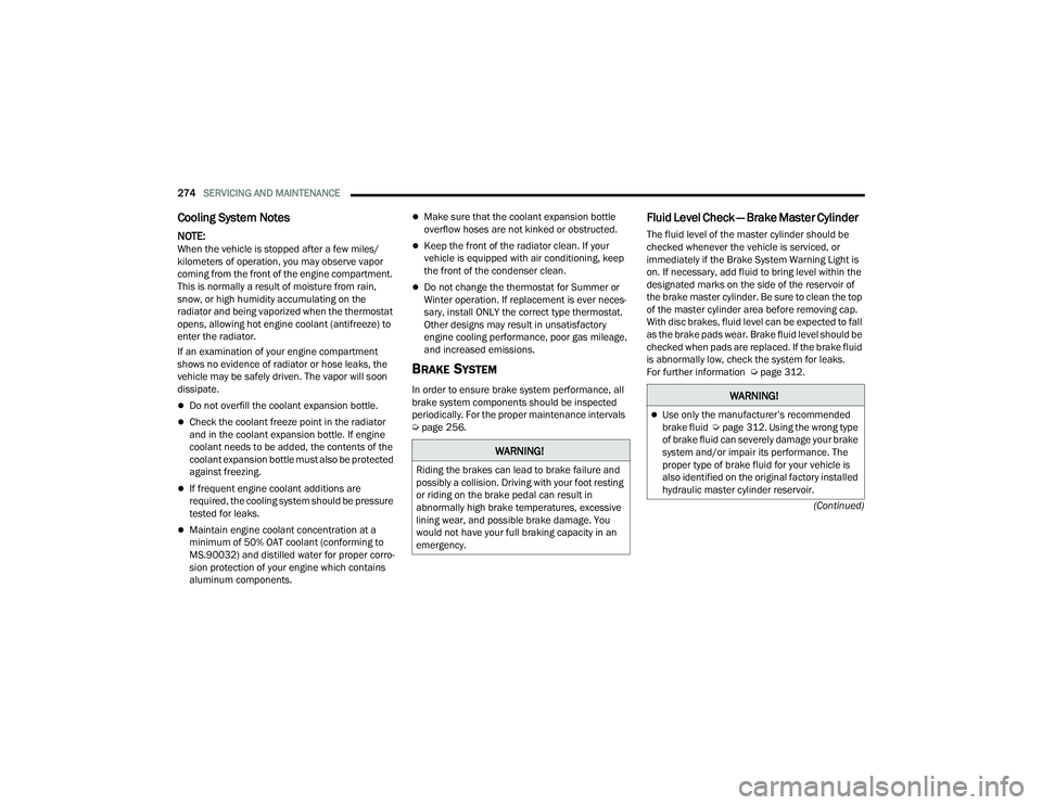 DODGE DURANGO 2022 Owners Manual
274SERVICING AND MAINTENANCE
(Continued)
Cooling System Notes
NOTE:When the vehicle is stopped after a few miles/
kilometers of operation, you may observe vapor
coming from the front of the engine DODGE DURANGO 2022 Owners Manual
274SERVICING AND MAINTENANCE
(Continued)
Cooling System Notes
NOTE:When the vehicle is stopped after a few miles/
kilometers of operation, you may observe vapor
coming from the front of the engine