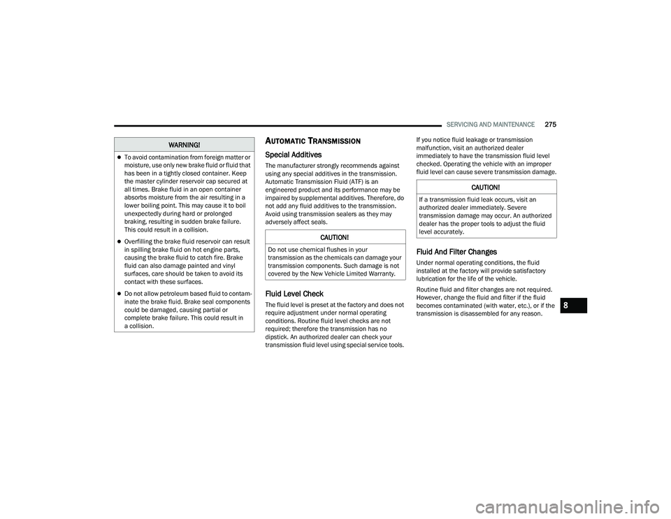 DODGE DURANGO 2022 Owners Manual
SERVICING AND MAINTENANCE275
AUTOMATIC TRANSMISSION
Special Additives
The manufacturer strongly recommends against
using any special additives in the transmission.
Automatic Transmission Fluid (ATF DODGE DURANGO 2022 Owners Manual
SERVICING AND MAINTENANCE275
AUTOMATIC TRANSMISSION
Special Additives
The manufacturer strongly recommends against
using any special additives in the transmission.
Automatic Transmission Fluid (ATF