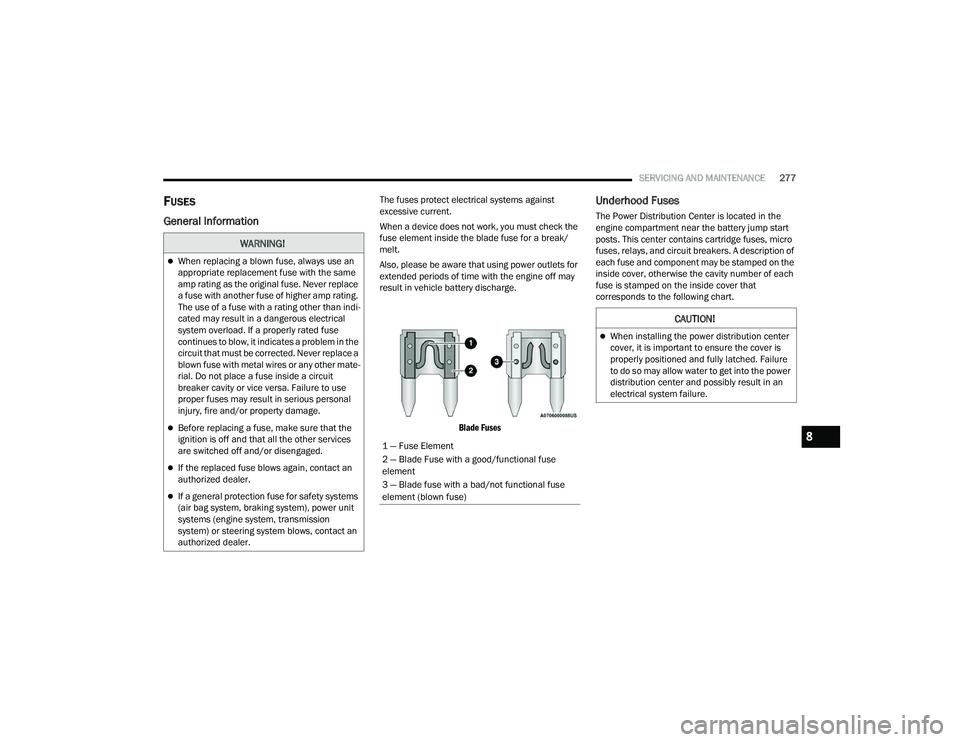 DODGE DURANGO 2022  Owners Manual 
SERVICING AND MAINTENANCE277
FUSES
General Information
The fuses protect electrical systems against 
excessive current.
When a device does not work, you must check the 
fuse element inside the blade 