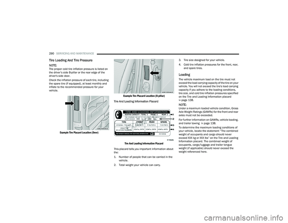 DODGE DURANGO 2022  Owners Manual 
290SERVICING AND MAINTENANCE  
Tire Loading And Tire Pressure  
NOTE:The proper cold tire inflation pressure is listed on 
the driver’s side B-pillar or the rear edge of the 
driver's side door