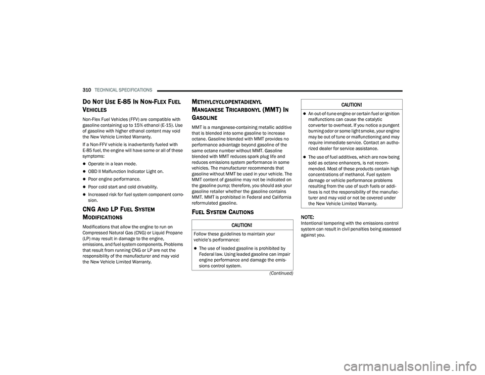 DODGE DURANGO 2022 Owners Manual
310TECHNICAL SPECIFICATIONS
(Continued)
DO NOT USE E-85 IN NON-FLEX FUEL
V
EHICLES
Non-Flex Fuel Vehicles (FFV) are compatible with
gasoline containing up to 15% ethanol (E-15). Use
of gasoline DODGE DURANGO 2022 Owners Manual
310TECHNICAL SPECIFICATIONS
(Continued)
DO NOT USE E-85 IN NON-FLEX FUEL
V
EHICLES
Non-Flex Fuel Vehicles (FFV) are compatible with
gasoline containing up to 15% ethanol (E-15). Use
of gasoline