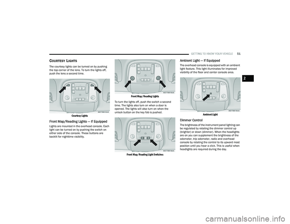 DODGE DURANGO 2022 Owners Manual
GETTING TO KNOW YOUR VEHICLE51
COURTESY LIGHTS
The courtesy lights can be turned on by pushing
the top corner of the lens. To turn the lights off,
push the lens a second time.
Courtesy Lights
Fro DODGE DURANGO 2022 Owners Manual
GETTING TO KNOW YOUR VEHICLE51
COURTESY LIGHTS
The courtesy lights can be turned on by pushing
the top corner of the lens. To turn the lights off,
push the lens a second time.
Courtesy Lights
Fro