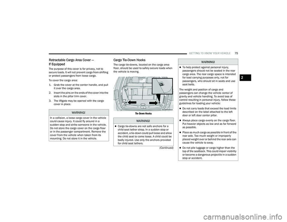 DODGE DURANGO 2022 Owners Guide
GETTING TO KNOW YOUR VEHICLE75
(Continued)
Retractable Cargo Area Cover —
If Equipped
The purpose of this cover is for privacy, not to
secure loads. It will not prevent cargo from shifting
or pr DODGE DURANGO 2022 Owners Guide
GETTING TO KNOW YOUR VEHICLE75
(Continued)
Retractable Cargo Area Cover —
If Equipped
The purpose of this cover is for privacy, not to
secure loads. It will not prevent cargo from shifting
or pr