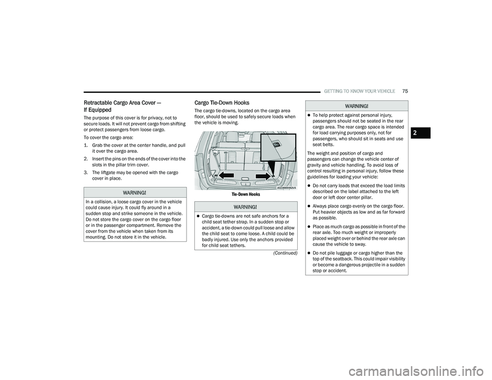 DODGE DURANGO 2022  Owners Manual 
GETTING TO KNOW YOUR VEHICLE75
(Continued)
Retractable Cargo Area Cover —
If Equipped 
The purpose of this cover is for privacy, not to 
secure loads. It will not prevent cargo from shifting 
or pr