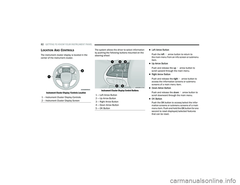 DODGE DURANGO 2022  Owners Manual 
82GETTING TO KNOW YOUR INSTRUMENT PANEL  
LOCATION AND CONTROLS
The instrument cluster display is located in the 
center of the instrument cluster.

Instrument Cluster Display/Controls Location
 The 