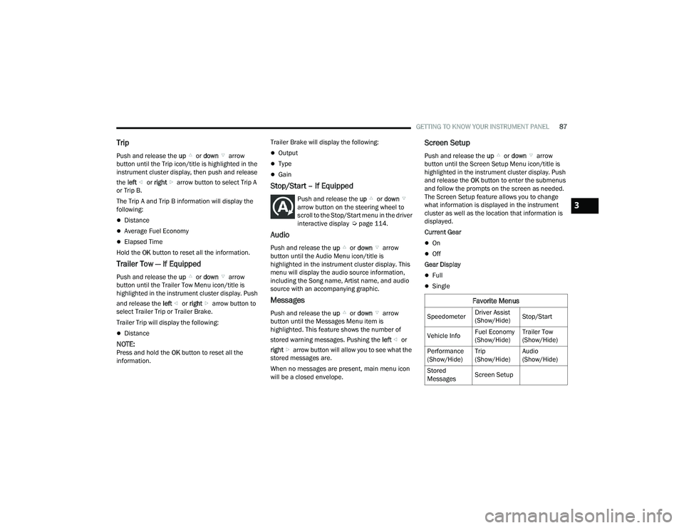 DODGE DURANGO 2022  Owners Manual 
GETTING TO KNOW YOUR INSTRUMENT PANEL87
Trip
Push and release the up or down  arrow 
button until the Trip icon/title is highlighted in the 
instrument cluster display, then push and release 
the  le