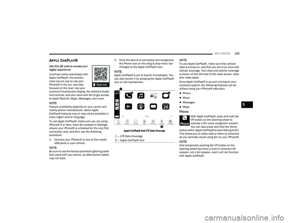 DODGE CHARGER 2022  Owners Manual 
MULTIMEDIA165
APPLE CARPLAY®
Use this QR code to access your 
digital experience.
Uconnect works seamlessly with 
Apple CarPlay®, the smarter, 
more secure way to use your 
iPhone® in the car, and