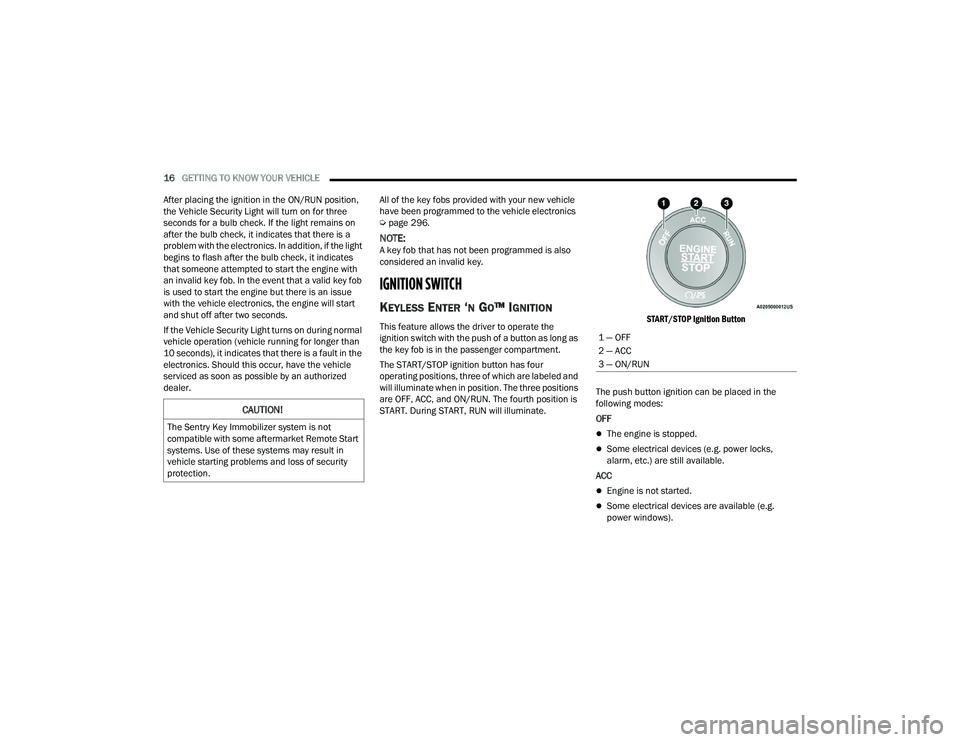 DODGE CHARGER 2022  Owners Manual 
16GETTING TO KNOW YOUR VEHICLE  
After placing the ignition in the ON/RUN position, 
the Vehicle Security Light will turn on for three 
seconds for a bulb check. If the light remains on 
after the bu