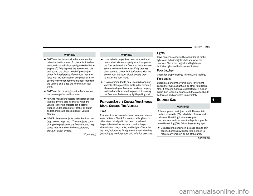 DODGE CHARGER 2022  Owners Manual 
SAFETY211
(Continued)
(Continued)
PERIODIC SAFETY CHECKS YOU SHOULD 
M
AKE OUTSIDE THE VEHICLE
Tires 
Examine tires for excessive tread wear and uneven 
wear patterns. Check for stones, nails, glass,