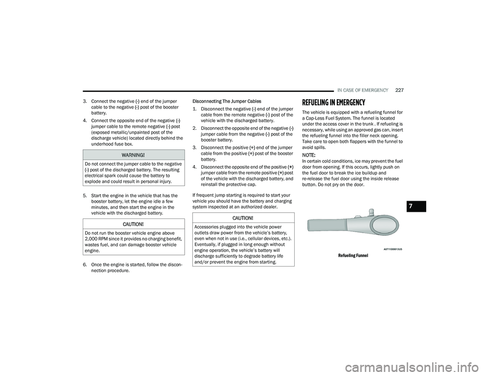 DODGE CHARGER 2022 Owners Manual
IN CASE OF EMERGENCY227
3. Connect the negative (-) end of the jumper
cable to the negative (-) post of the booster
battery.
4. Connect the opposite end of the negative (-)
jumper cable to the DODGE CHARGER 2022 Owners Manual
IN CASE OF EMERGENCY227
3. Connect the negative (-) end of the jumper
cable to the negative (-) post of the booster
battery.
4. Connect the opposite end of the negative (-)
jumper cable to the
