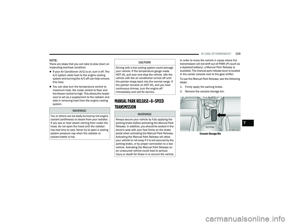 DODGE CHARGER 2022  Owners Manual 
IN CASE OF EMERGENCY229
NOTE:There are steps that you can take to slow down an 
impending overheat condition: 
If your Air Conditioner (A/C) is on, turn it off. The 
A/C system adds heat to the en