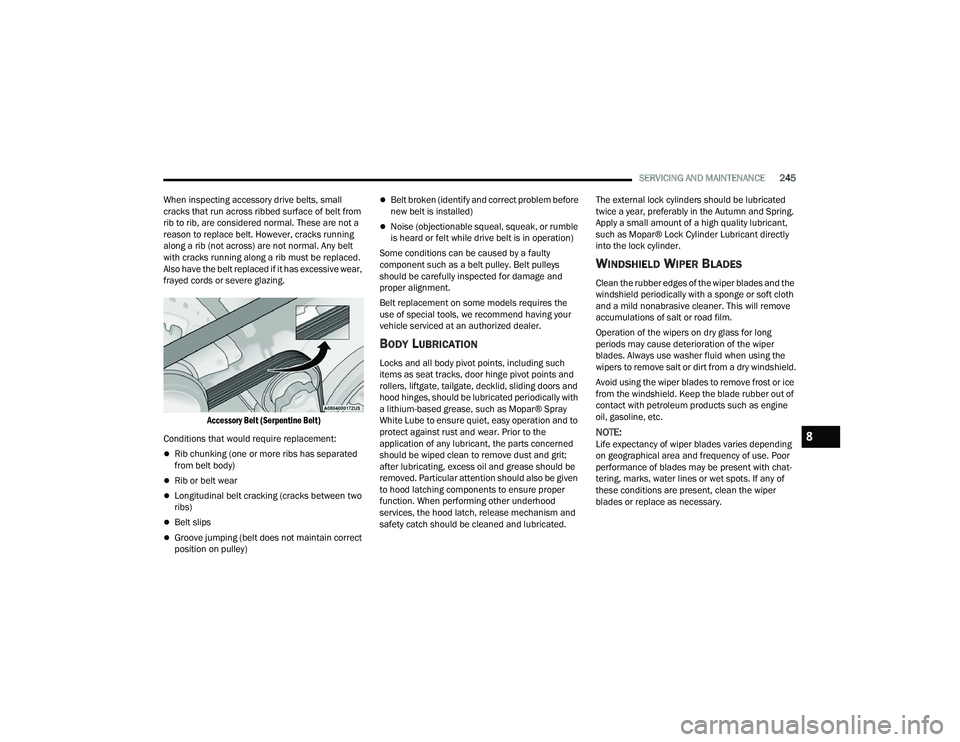 DODGE CHARGER 2022 Owners Manual
SERVICING AND MAINTENANCE245
When inspecting accessory drive belts, small
cracks that run across ribbed surface of belt from
rib to rib, are considered normal. These are not a
reason to replace be DODGE CHARGER 2022 Owners Manual
SERVICING AND MAINTENANCE245
When inspecting accessory drive belts, small
cracks that run across ribbed surface of belt from
rib to rib, are considered normal. These are not a
reason to replace be