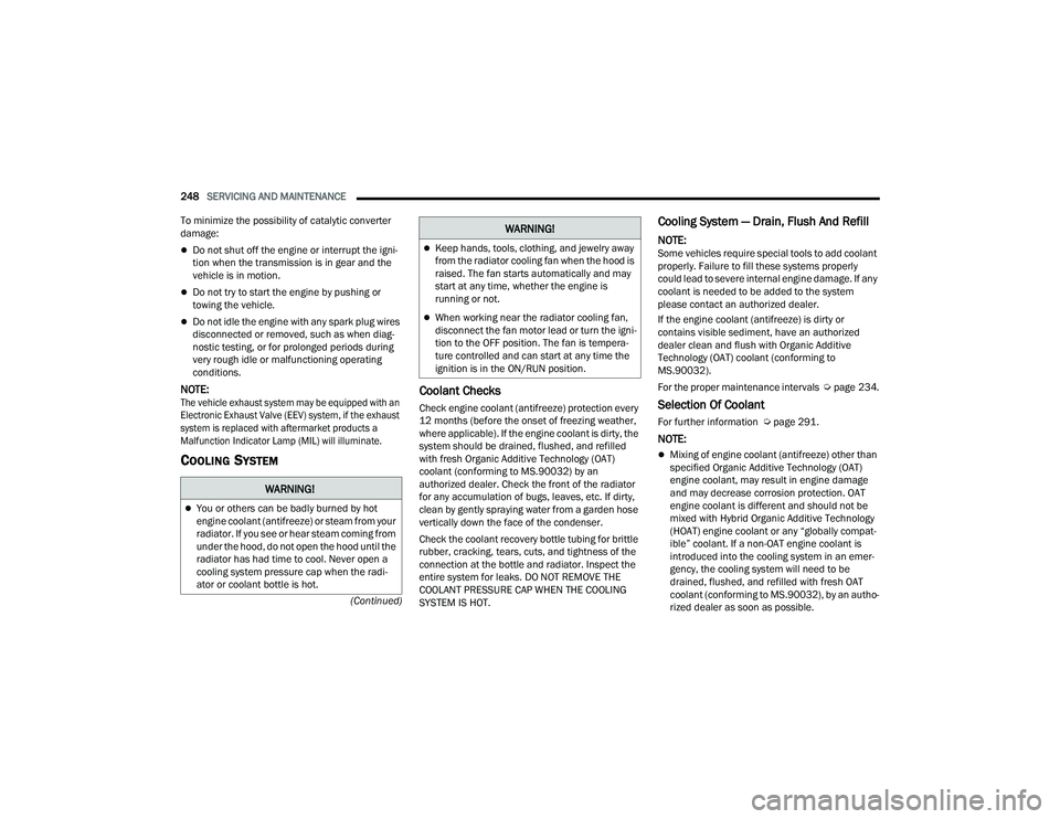 DODGE CHARGER 2022  Owners Manual 
248SERVICING AND MAINTENANCE  
(Continued)
To minimize the possibility of catalytic converter 
damage:
Do not shut off the engine or interrupt the igni-
tion when the transmission is in gear and t