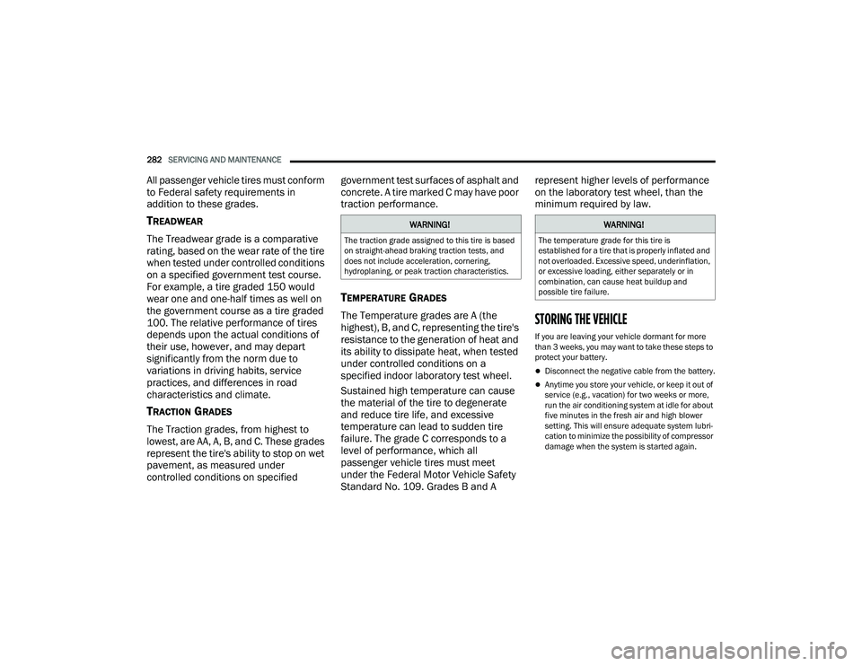 DODGE CHARGER 2022  Owners Manual 
282SERVICING AND MAINTENANCE  
All passenger vehicle tires must conform 
to Federal safety requirements in 
addition to these grades.
TREADWEAR
The Treadwear grade is a comparative 
rating, based on 