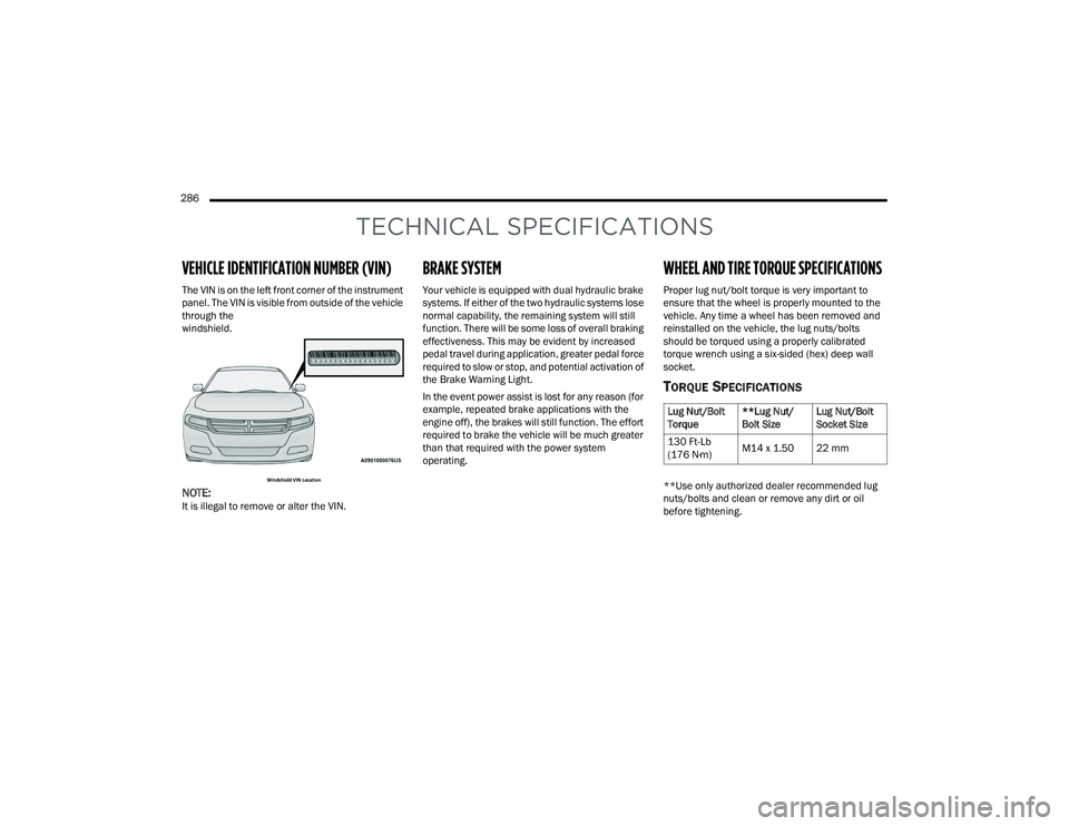 DODGE CHARGER 2022  Owners Manual 
286  
TECHNICAL SPECIFICATIONS
VEHICLE IDENTIFICATION NUMBER (VIN)
The VIN is on the left front corner of the instrument 
panel. The VIN is visible from outside of the vehicle 
through the 
windshiel