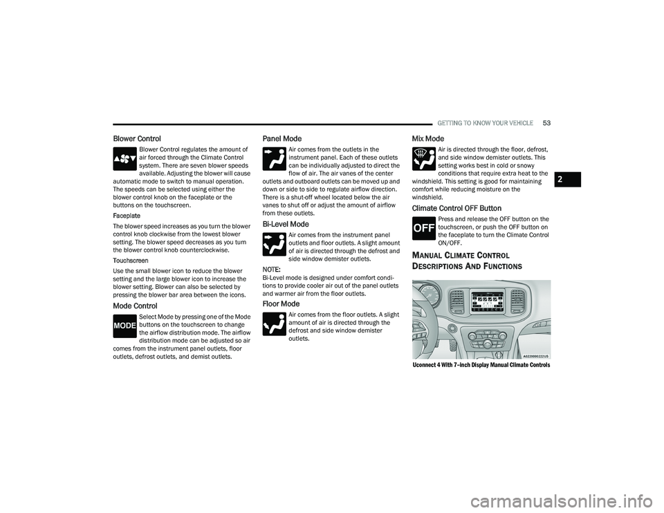 DODGE CHARGER 2022 Workshop Manual
GETTING TO KNOW YOUR VEHICLE53
Blower Control
Blower Control regulates the amount of
air forced through the Climate Control
system. There are seven blower speeds
available. Adjusting the blower wi DODGE CHARGER 2022 Workshop Manual
GETTING TO KNOW YOUR VEHICLE53
Blower Control
Blower Control regulates the amount of
air forced through the Climate Control
system. There are seven blower speeds
available. Adjusting the blower wi