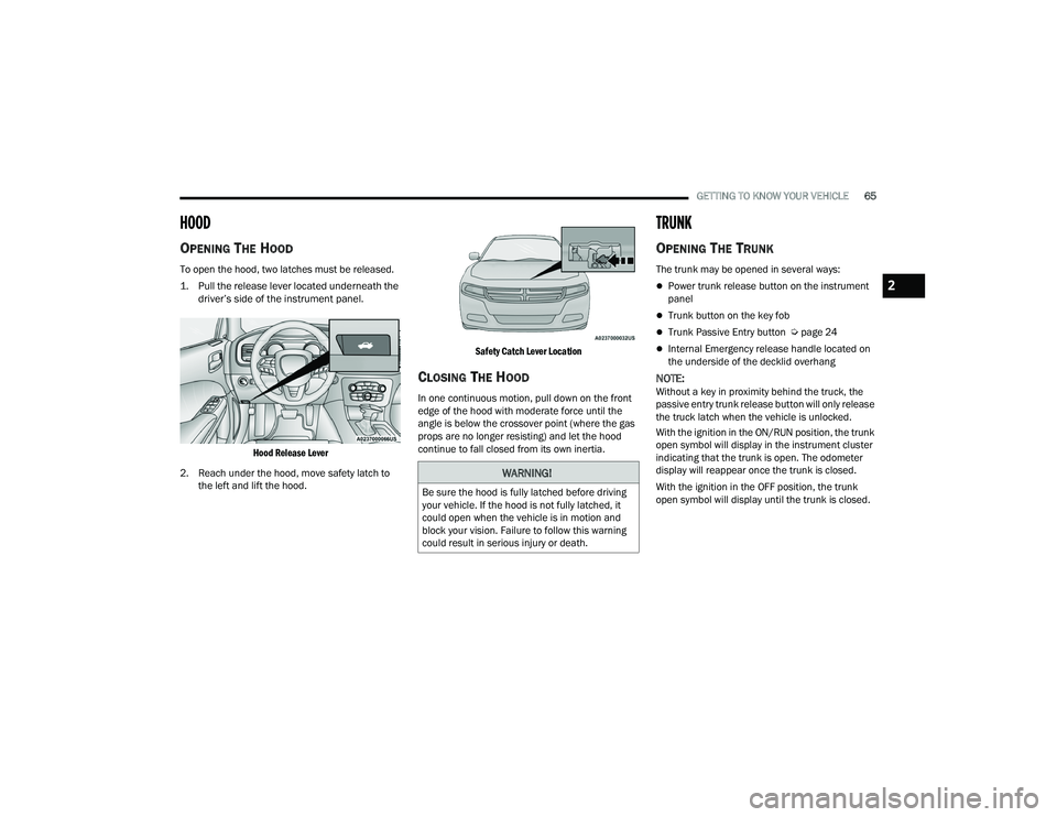 DODGE CHARGER 2022 Repair Manual
GETTING TO KNOW YOUR VEHICLE65
HOOD
OPENING THE HOOD
To open the hood, two latches must be released.
1. Pull the release lever located underneath the
driver’s side of the instrument panel.
DODGE CHARGER 2022 Repair Manual
GETTING TO KNOW YOUR VEHICLE65
HOOD
OPENING THE HOOD
To open the hood, two latches must be released.
1. Pull the release lever located underneath the
driver’s side of the instrument panel.