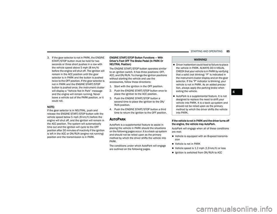 DODGE CHARGER 2022  Owners Manual 
STARTING AND OPERATING85
3. If the gear selector is not in PARK, the ENGINE  START/STOP button must be held for two 
seconds or three short pushes in a row with 
the vehicle speed above 5 mph (8 km/h