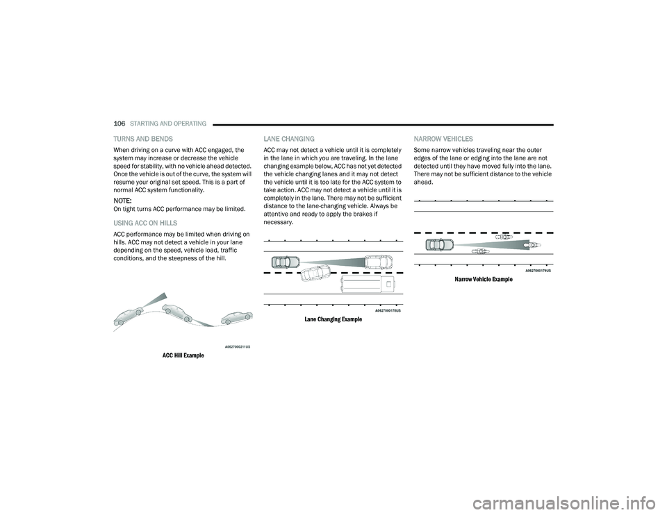 DODGE CHALLENGER 2022 Owners Manual
106STARTING AND OPERATING
TURNS AND BENDS
When driving on a curve with ACC engaged, the
system may increase or decrease the vehicle
speed for stability, with no vehicle ahead detected.
Once the DODGE CHALLENGER 2022 Owners Manual
106STARTING AND OPERATING
TURNS AND BENDS
When driving on a curve with ACC engaged, the
system may increase or decrease the vehicle
speed for stability, with no vehicle ahead detected.
Once the