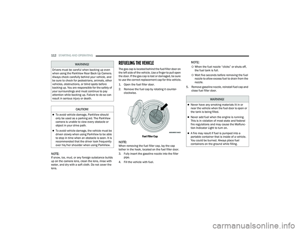 DODGE CHALLENGER 2022  Owners Manual 
112STARTING AND OPERATING  
NOTE:If snow, ice, mud, or any foreign substance builds 
up on the camera lens, clean the lens, rinse with 
water, and dry with a soft cloth. Do not cover the 
lens.
REFUE