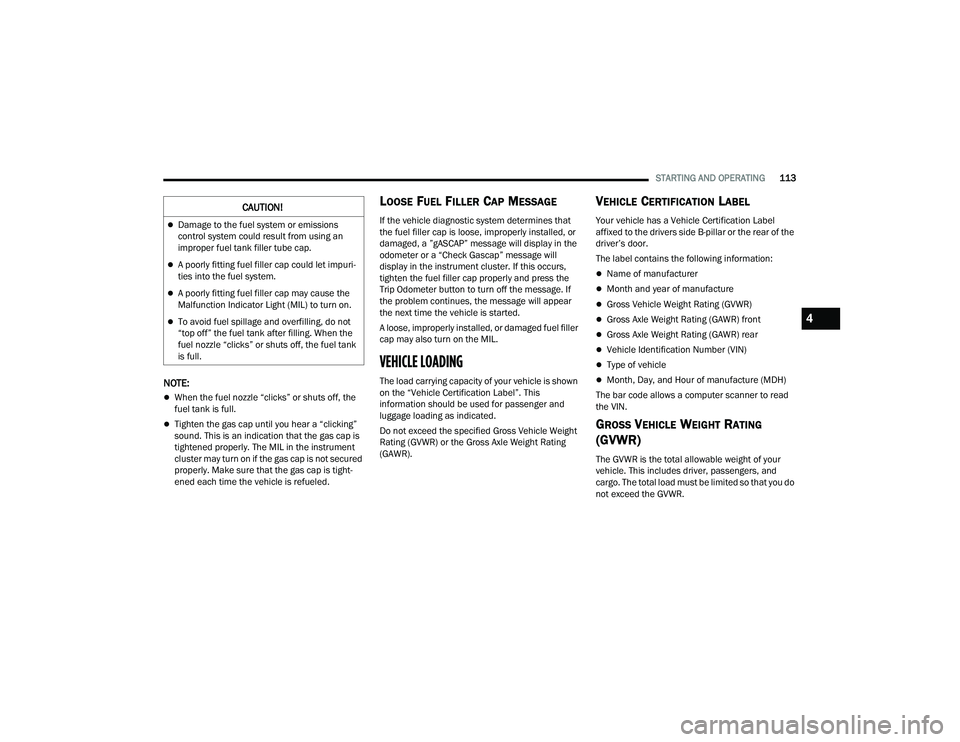 DODGE CHALLENGER 2022  Owners Manual 
STARTING AND OPERATING113
NOTE:
When the fuel nozzle “clicks” or shuts off, the 
fuel tank is full.
Tighten the gas cap until you hear a “clicking” 
sound. This is an indication that th