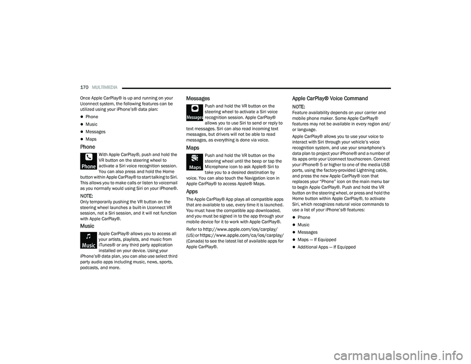 DODGE CHALLENGER 2022 Owners Manual
170MULTIMEDIA
Once Apple CarPlay® is up and running on your
Uconnect system, the following features can be
utilized using your iPhone’s® data plan:
Phone
Music
Messages
Maps
Phone DODGE CHALLENGER 2022 Owners Manual
170MULTIMEDIA
Once Apple CarPlay® is up and running on your
Uconnect system, the following features can be
utilized using your iPhone’s® data plan:
Phone
Music
Messages
Maps
Phone