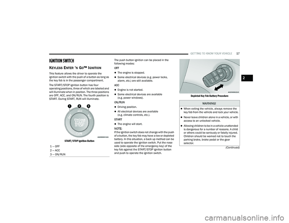 DODGE CHALLENGER 2022  Owners Manual 
GETTING TO KNOW YOUR VEHICLE17
(Continued)
IGNITION SWITCH  
KEYLESS ENTER ‘N GO™ IGNITION
This feature allows the driver to operate the 
ignition switch with the push of a button as long as 
the