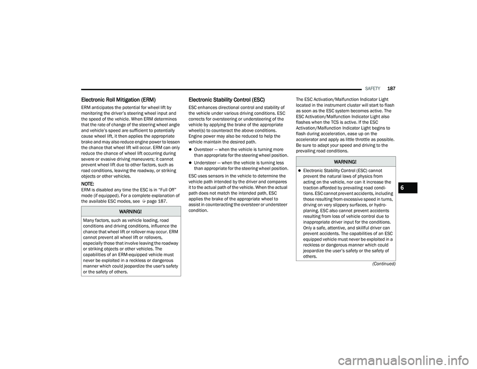 DODGE CHALLENGER 2022 User Guide
SAFETY187
(Continued)
Electronic Roll Mitigation (ERM)
ERM anticipates the potential for wheel lift by
monitoring the driver’s steering wheel input and
the speed of the vehicle. When ERM determi DODGE CHALLENGER 2022 User Guide
SAFETY187
(Continued)
Electronic Roll Mitigation (ERM)
ERM anticipates the potential for wheel lift by
monitoring the driver’s steering wheel input and
the speed of the vehicle. When ERM determi