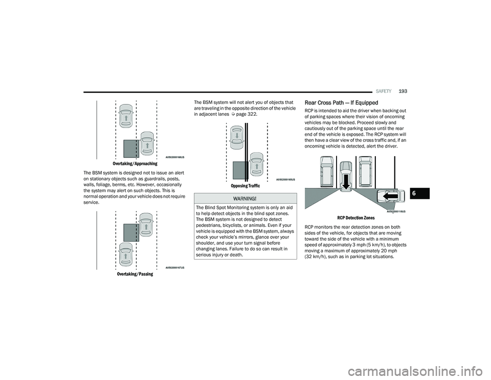 DODGE CHALLENGER 2022  Owners Manual 
SAFETY193

Overtaking/Approaching

The BSM system is designed not to issue an alert 
on stationary objects such as guardrails, posts, 
walls, foliage, berms, etc. However, occasionally 
the system ma