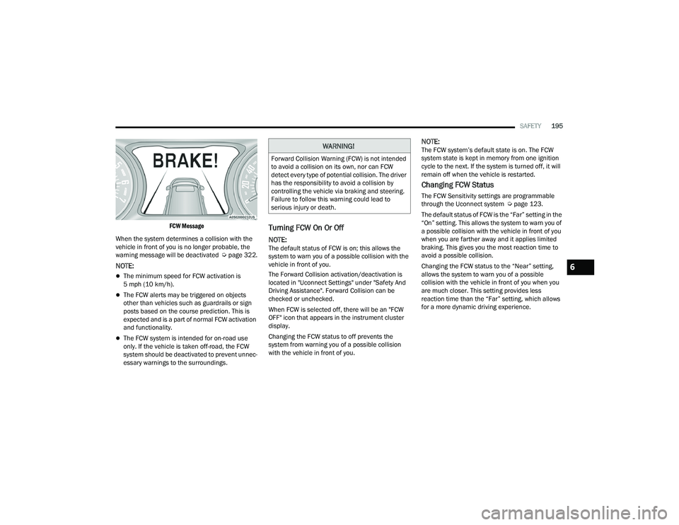 DODGE CHALLENGER 2022 Owners Manual
SAFETY195
FCW Message
When the system determines a collision with the
vehicle in front of you is no longer probable, the
warning message will be deactivated Úpage 322.
NOTE:
The minimum spe DODGE CHALLENGER 2022 Owners Manual
SAFETY195
FCW Message
When the system determines a collision with the
vehicle in front of you is no longer probable, the
warning message will be deactivated Úpage 322.
NOTE:
The minimum spe
