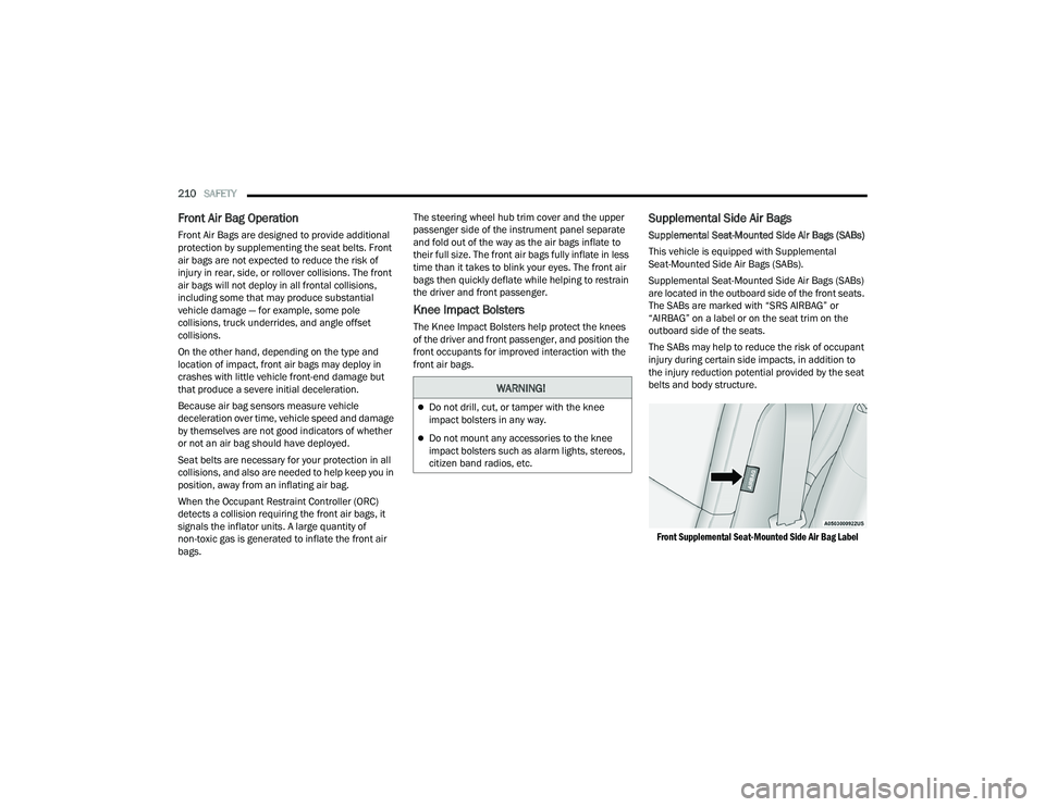 DODGE CHALLENGER 2022  Owners Manual 
210SAFETY  
Front Air Bag Operation 
Front Air Bags are designed to provide additional 
protection by supplementing the seat belts. Front 
air bags are not expected to reduce the risk of 
injury in r