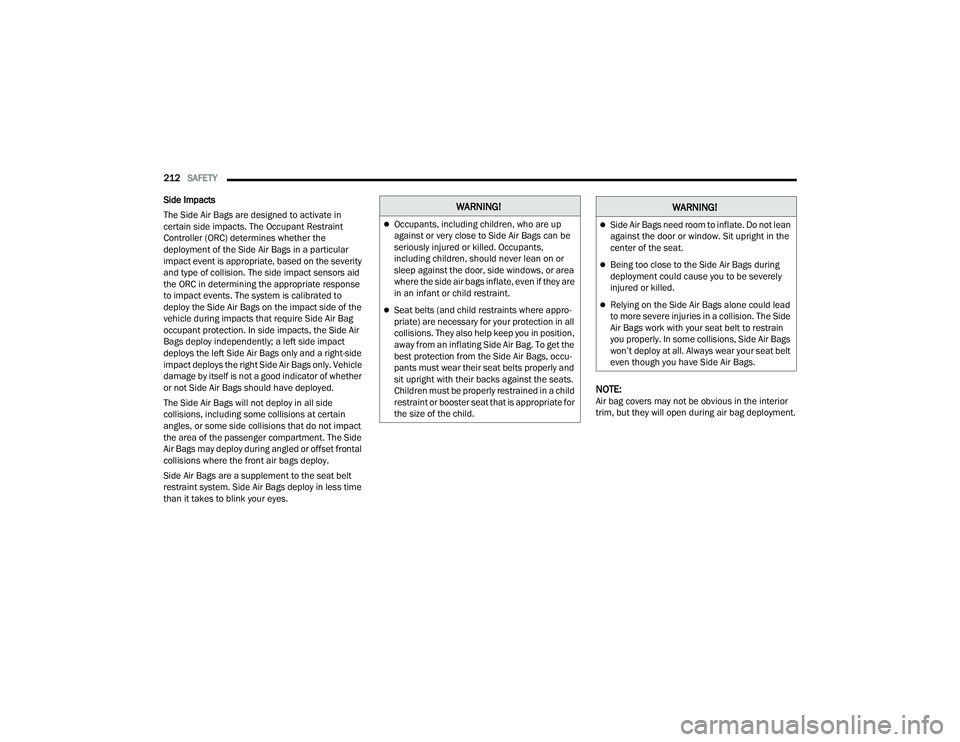 DODGE CHALLENGER 2022 Owners Manual
212SAFETY
Side Impacts
The Side Air Bags are designed to activate in
certain side impacts. The Occupant Restraint
Controller (ORC) determines whether the
deployment of the Side Air Bags in a par DODGE CHALLENGER 2022 Owners Manual
212SAFETY
Side Impacts
The Side Air Bags are designed to activate in
certain side impacts. The Occupant Restraint
Controller (ORC) determines whether the
deployment of the Side Air Bags in a par