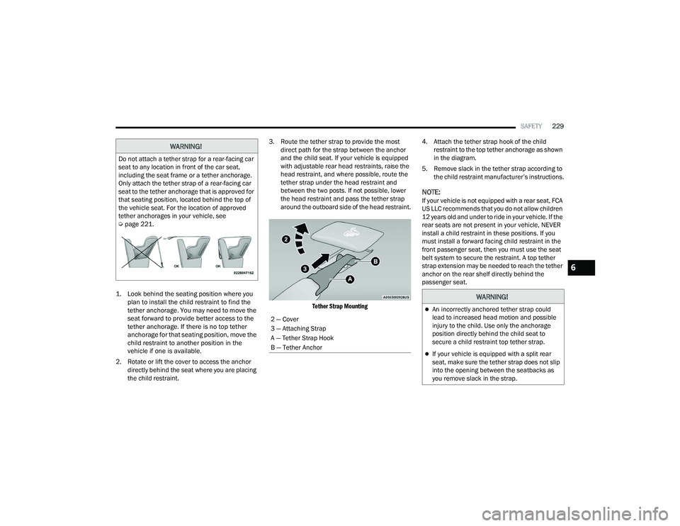 DODGE CHALLENGER 2022  Owners Manual 
SAFETY229

1. Look behind the seating position where you  plan to install the child restraint to find the 
tether anchorage. You may need to move the 
seat forward to provide better access to the 
te