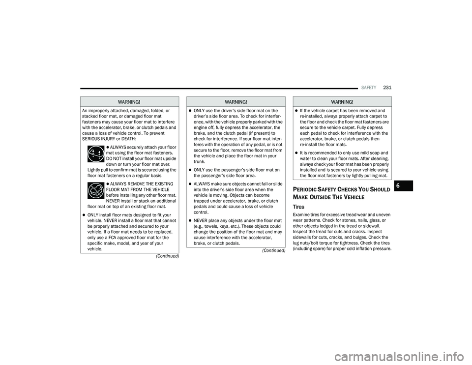 DODGE CHALLENGER 2022 Owners Manual
SAFETY231
(Continued)
(Continued)
PERIODIC SAFETY CHECKS YOU SHOULD
M
AKE OUTSIDE THE VEHICLE
Tires
Examine tires for excessive tread wear and uneven
wear patterns. Check for stones, nails, glass, DODGE CHALLENGER 2022 Owners Manual
SAFETY231
(Continued)
(Continued)
PERIODIC SAFETY CHECKS YOU SHOULD
M
AKE OUTSIDE THE VEHICLE
Tires
Examine tires for excessive tread wear and uneven
wear patterns. Check for stones, nails, glass,