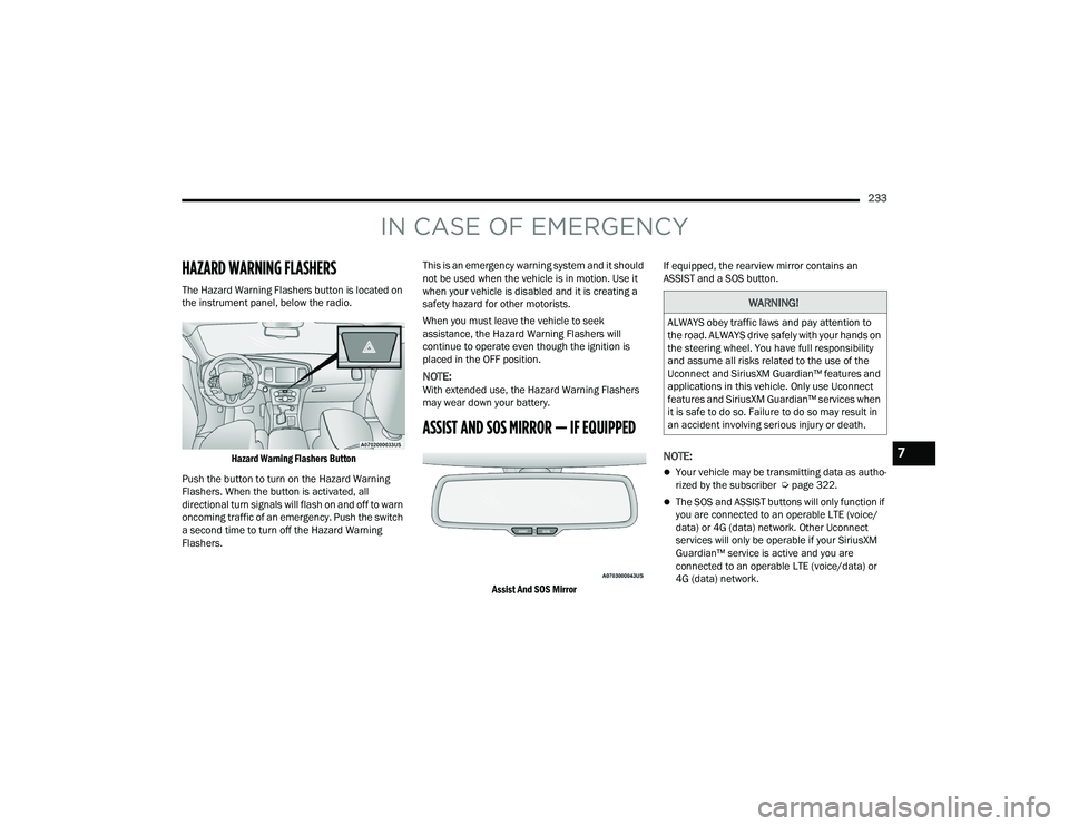 DODGE CHALLENGER 2022 Owners Manual
233
IN CASE OF EMERGENCY
HAZARD WARNING FLASHERS
The Hazard Warning Flashers button is located on
the instrument panel, below the radio.
Hazard Warning Flashers Button
Push the button to turn on DODGE CHALLENGER 2022 Owners Manual
233
IN CASE OF EMERGENCY
HAZARD WARNING FLASHERS
The Hazard Warning Flashers button is located on
the instrument panel, below the radio.
Hazard Warning Flashers Button
Push the button to turn on