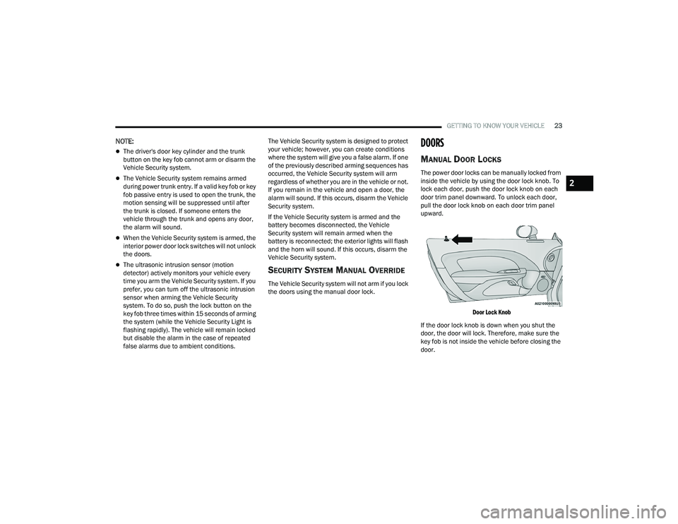DODGE CHALLENGER 2022 Owners Manual
GETTING TO KNOW YOUR VEHICLE23
NOTE:
The driver's door key cylinder and the trunk
button on the key fob cannot arm or disarm the
Vehicle Security system.
The Vehicle Security system remai DODGE CHALLENGER 2022 Owners Manual
GETTING TO KNOW YOUR VEHICLE23
NOTE:
The driver's door key cylinder and the trunk
button on the key fob cannot arm or disarm the
Vehicle Security system.
The Vehicle Security system remai