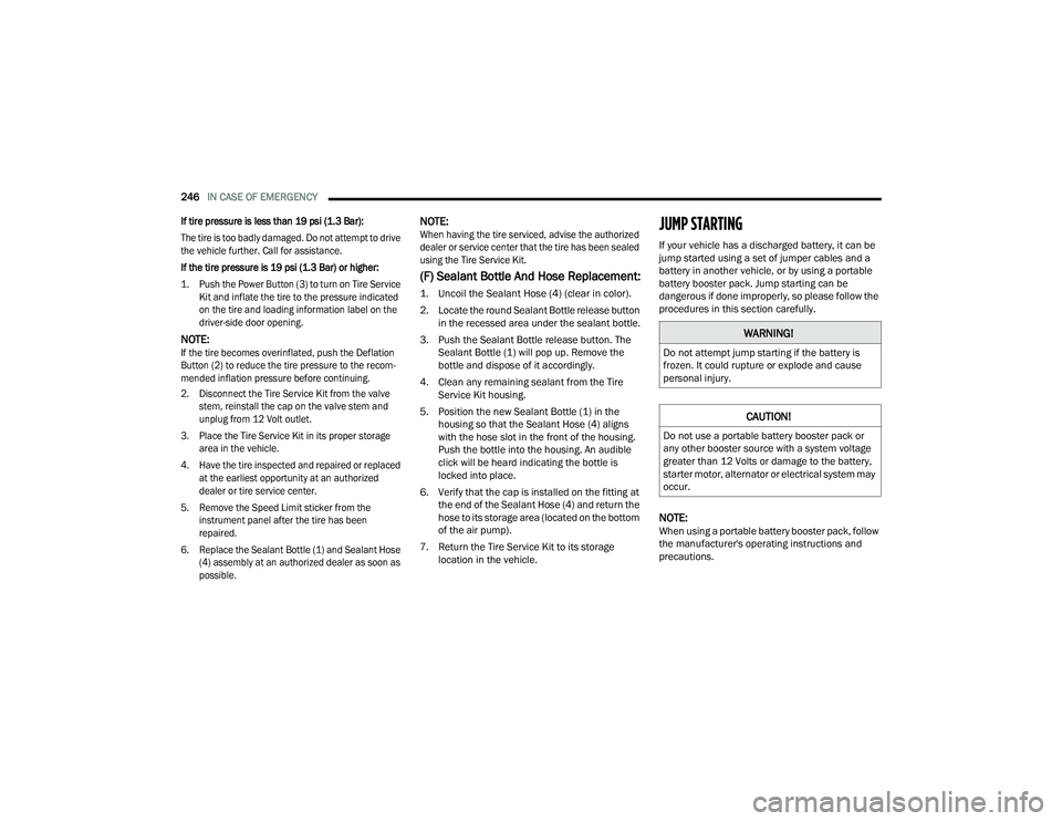 DODGE CHALLENGER 2022  Owners Manual 
246IN CASE OF EMERGENCY  

If tire pressure is less than 19 psi (1.3 Bar):
The tire is too badly damaged. Do not attempt to drive 
the vehicle further. Call for assistance.
If the tire pressure is 19