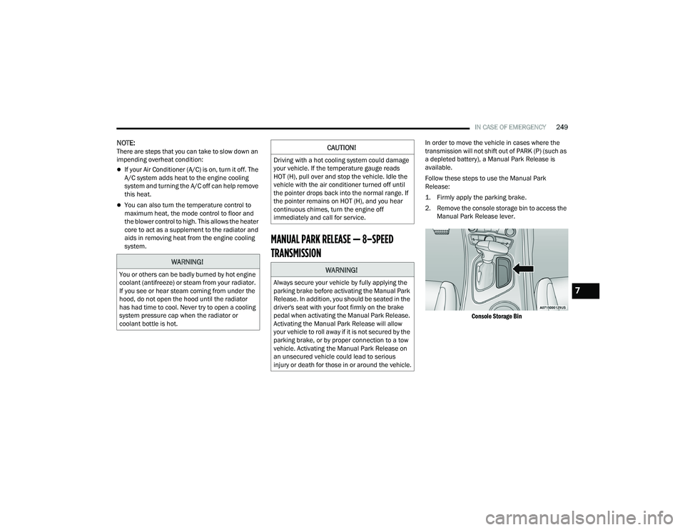 DODGE CHALLENGER 2022  Owners Manual 
IN CASE OF EMERGENCY249
NOTE:There are steps that you can take to slow down an 
impending overheat condition: 
If your Air Conditioner (A/C) is on, turn it off. The 
A/C system adds heat to the en