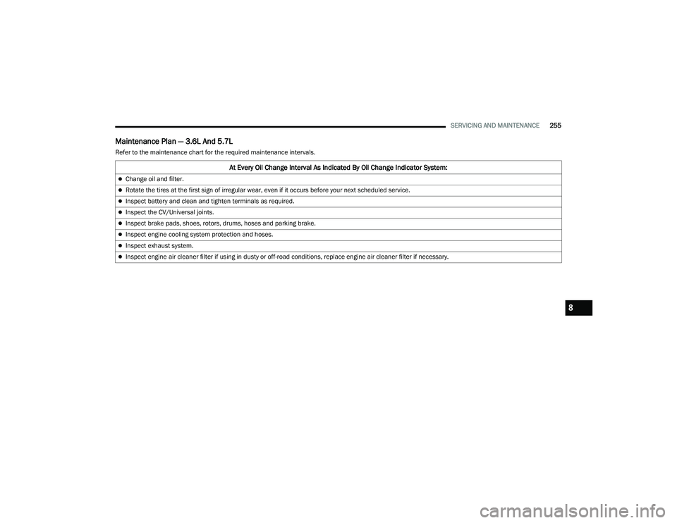DODGE CHALLENGER 2022 Owners Manual
SERVICING AND MAINTENANCE255
Maintenance Plan — 3.6L And 5.7L
Refer to the maintenance chart for the required maintenance intervals.
At Every Oil Change Interval As Indicated By Oil Change Indicat DODGE CHALLENGER 2022 Owners Manual
SERVICING AND MAINTENANCE255
Maintenance Plan — 3.6L And 5.7L
Refer to the maintenance chart for the required maintenance intervals.
At Every Oil Change Interval As Indicated By Oil Change Indicat