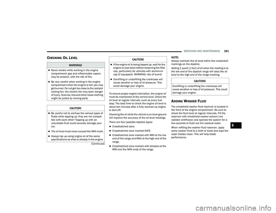 DODGE CHALLENGER 2022  Owners Manual 
SERVICING AND MAINTENANCE261
(Continued)
CHECKING OIL LEVEL
To ensure proper engine lubrication, the engine oil 
must be maintained at the correct level. Check the 
oil level at regular intervals, su