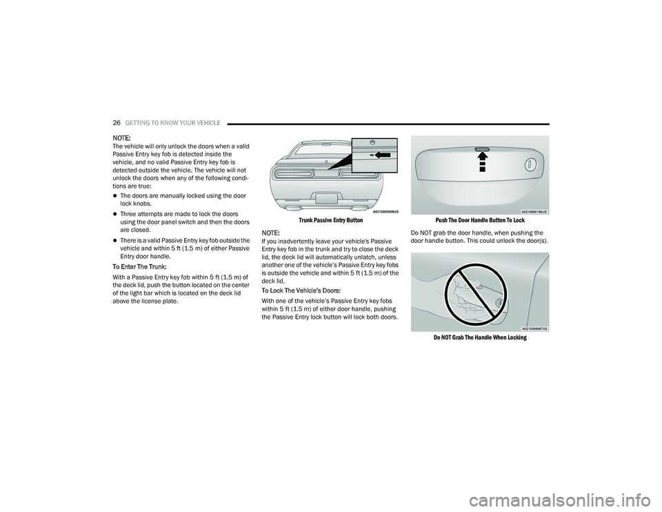DODGE CHALLENGER 2022 Owners Manual
26GETTING TO KNOW YOUR VEHICLE
NOTE:The vehicle will only unlock the doors when a valid
Passive Entry key fob is detected inside the
vehicle, and no valid Passive Entry key fob is
detected outsi DODGE CHALLENGER 2022 Owners Manual
26GETTING TO KNOW YOUR VEHICLE
NOTE:The vehicle will only unlock the doors when a valid
Passive Entry key fob is detected inside the
vehicle, and no valid Passive Entry key fob is
detected outsi