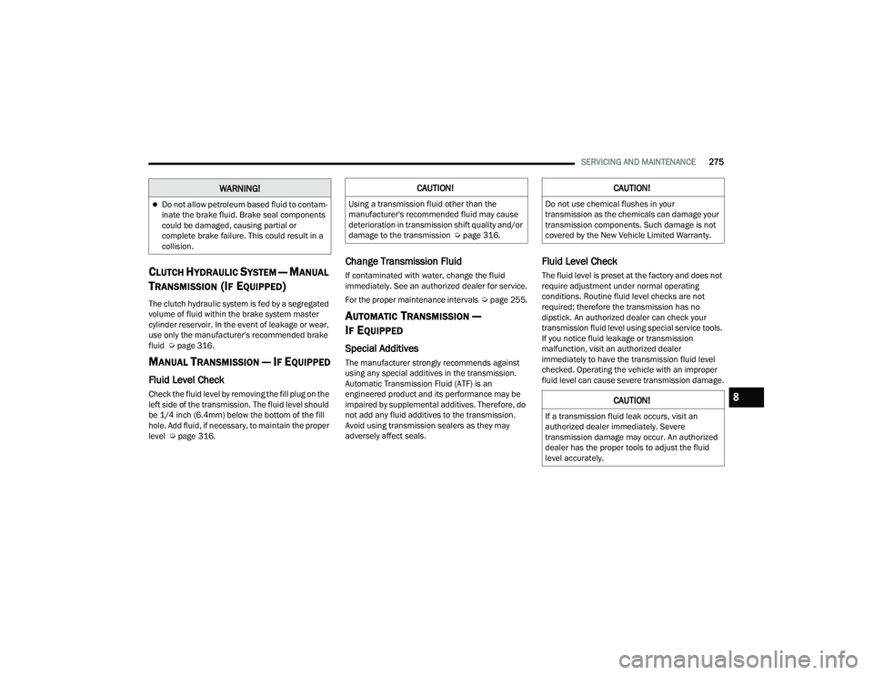 DODGE CHALLENGER 2022  Owners Manual 
SERVICING AND MAINTENANCE275
CLUTCH HYDRAULIC SYSTEM — MANUAL 
T
RANSMISSION (IF EQUIPPED)
The clutch hydraulic system is fed by a segregated 
volume of fluid within the brake system master 
cylind